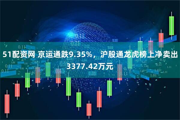 51配资网 京运通跌9.35%，沪股通龙虎榜上净卖出3377.42万元