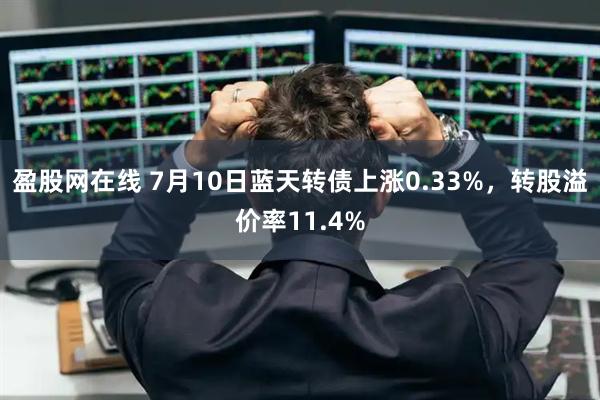 盈股网在线 7月10日蓝天转债上涨0.33%，转股溢价率11.4%