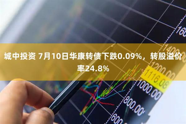 城中投资 7月10日华康转债下跌0.09%，转股溢价率24.8%