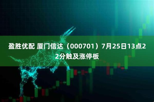 盈胜优配 厦门信达（000701）7月25日13点22分触及涨停板