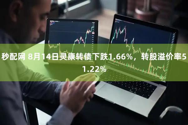 秒配网 8月14日灵康转债下跌1.66%，转股溢价率51.22%