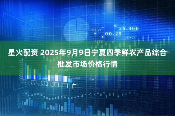 星火配资 2025年9月9日宁夏四季鲜农产品综合批发市场价格行情