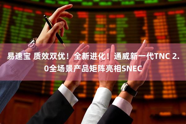 易速宝 质效双优！全新进化！通威新一代TNC 2.0全场景产品矩阵亮相SNEC