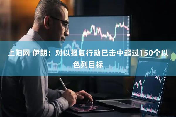 上阳网 伊朗：对以报复行动已击中超过150个以色列目标